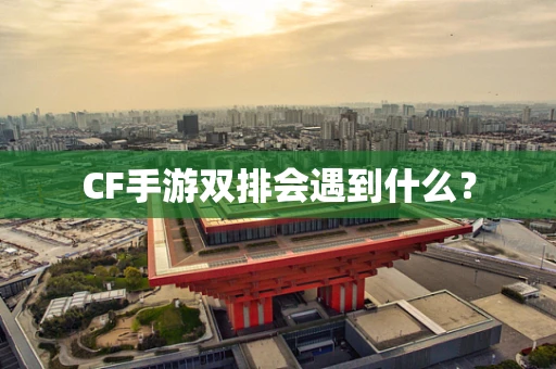 CF手游双排会遇到什么？