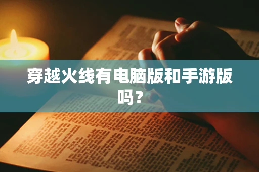 穿越火线有电脑版和手游版吗？