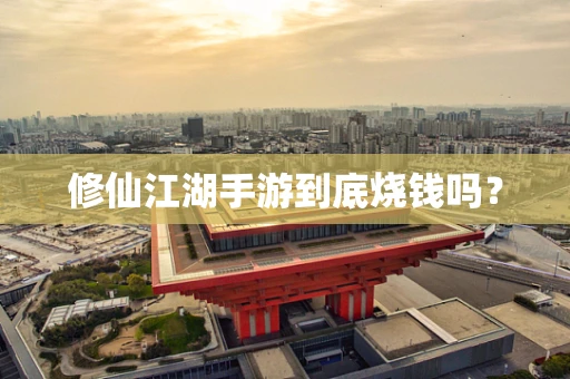 修仙江湖手游到底烧钱吗？