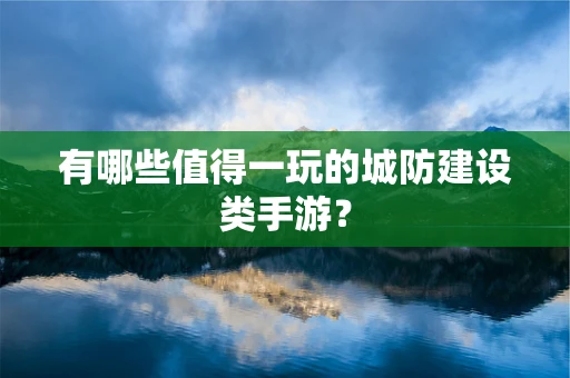 有哪些值得一玩的城防建设类手游？