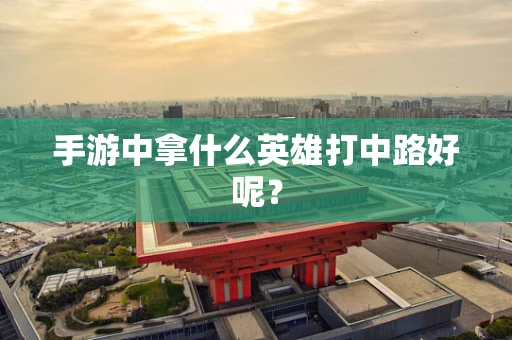 手游中拿什么英雄打中路好呢？