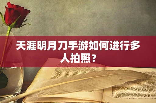 天涯明月刀手游如何进行多人拍照？
