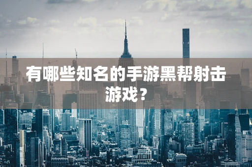 有哪些知名的手游黑帮射击游戏？