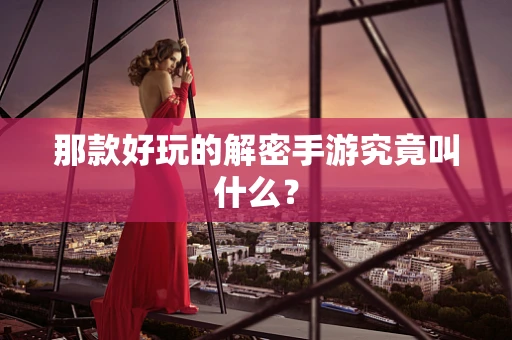 那款好玩的解密手游究竟叫什么？