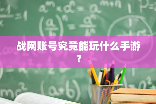 战网账号究竟能玩什么手游？