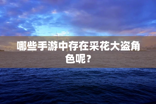 哪些手游中存在采花大盗角色呢？