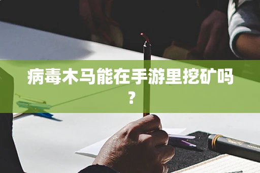 病毒木马能在手游里挖矿吗？