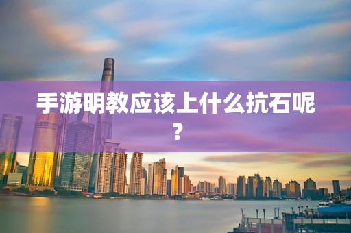 手游明教应该上什么抗石呢？