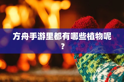 方舟手游里都有哪些植物呢？