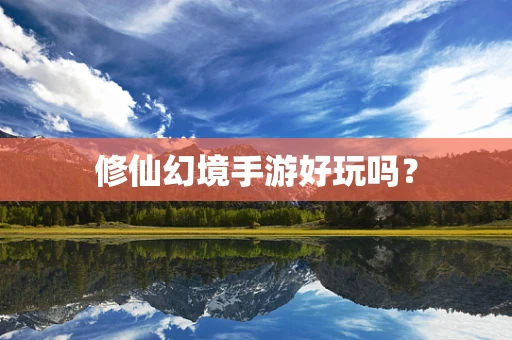 修仙幻境手游好玩吗？