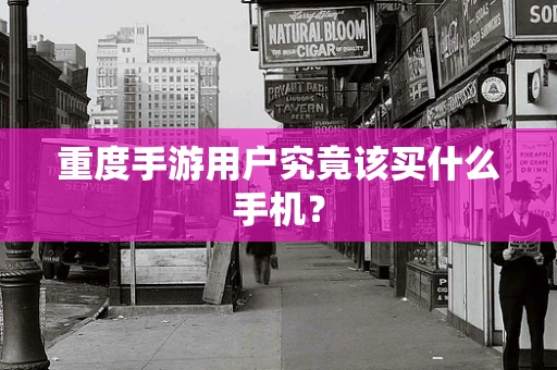 重度手游用户究竟该买什么手机？