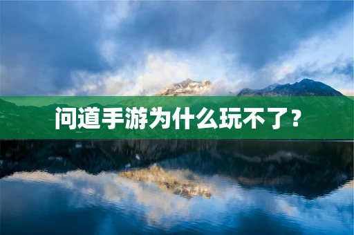 问道手游为什么玩不了？
