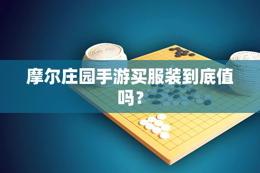 摩尔庄园手游买服装到底值吗？