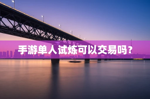 手游单人试炼可以交易吗？