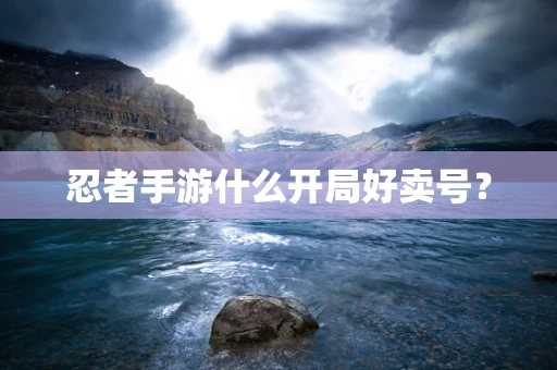 忍者手游什么开局好卖号？