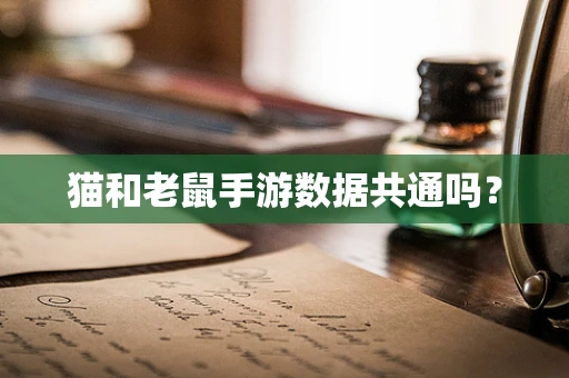 猫和老鼠手游数据共通吗？