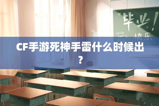 CF手游死神手雷什么时候出？