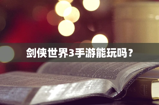 剑侠世界3手游能玩吗？