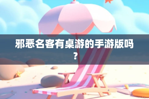 邪恶名客有桌游的手游版吗？
