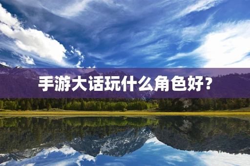 手游大话玩什么角色好？