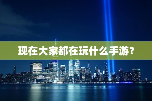 现在大家都在玩什么手游？