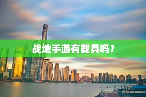 战地手游有载具吗？