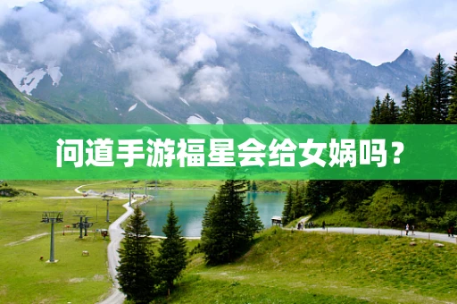 问道手游福星会给女娲吗？