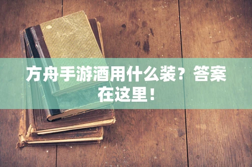方舟手游酒用什么装？答案在这里！
