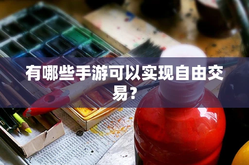 有哪些手游可以实现自由交易？