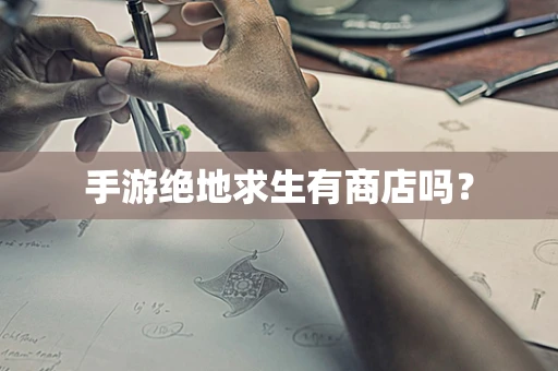 手游绝地求生有商店吗？