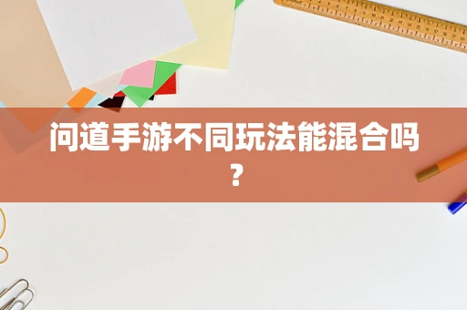 问道手游不同玩法能混合吗？