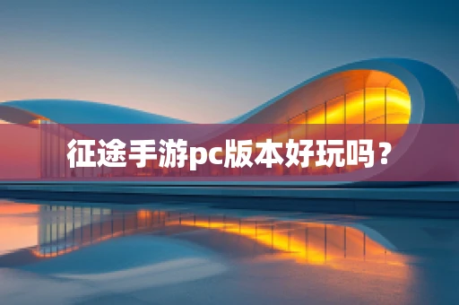 征途手游pc版本好玩吗？