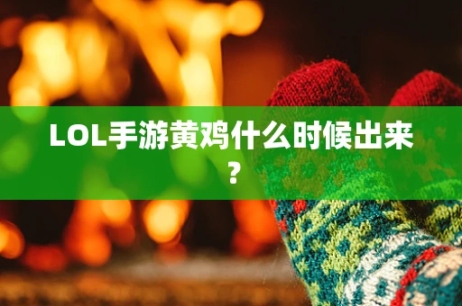 LOL手游黄鸡什么时候出来？