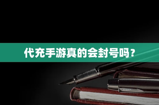 代充手游真的会封号吗？