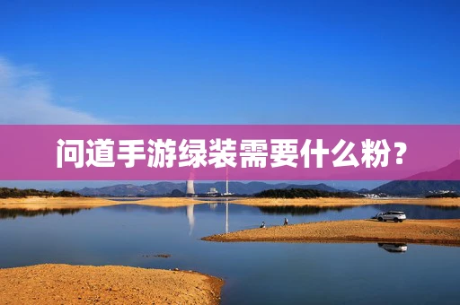 问道手游绿装需要什么粉？