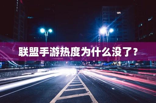 联盟手游热度为什么没了？