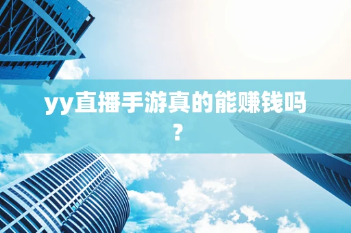 yy直播手游真的能赚钱吗？