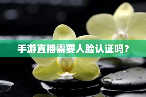 手游直播需要人脸认证吗？