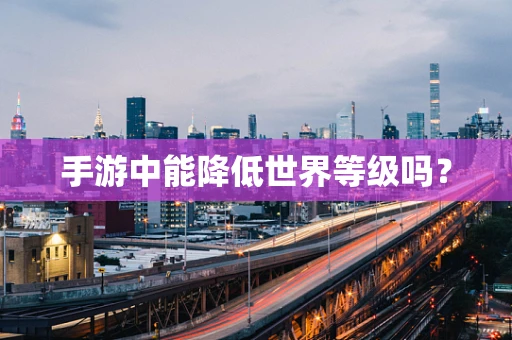 手游中能降低世界等级吗？