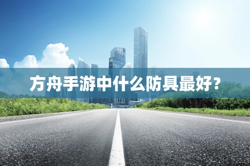 方舟手游中什么防具最好？