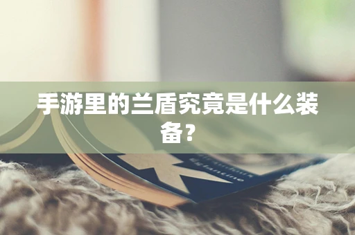 手游里的兰盾究竟是什么装备？