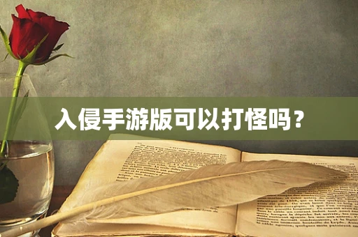 入侵手游版可以打怪吗？
