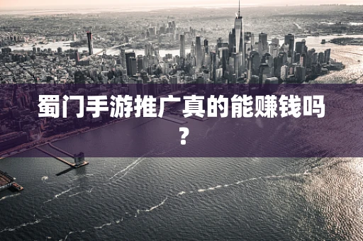 蜀门手游推广真的能赚钱吗？