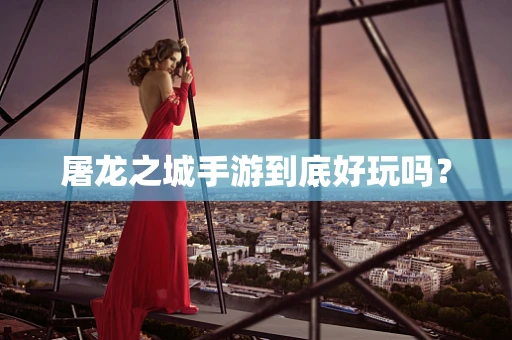 屠龙之城手游到底好玩吗？
