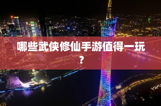 哪些武侠修仙手游值得一玩？