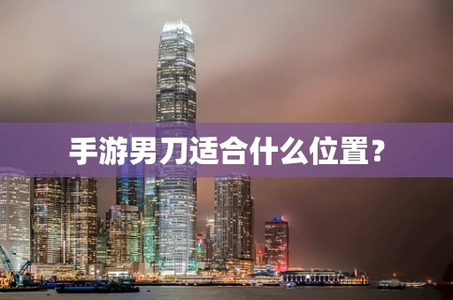 手游男刀适合什么位置？