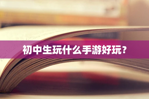 初中生玩什么手游好玩？