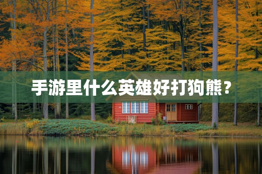手游里什么英雄好打狗熊？