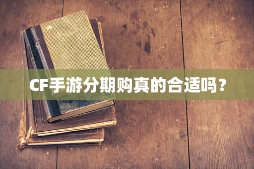 CF手游分期购真的合适吗？