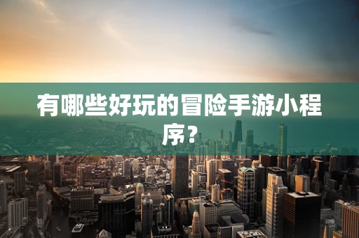 有哪些好玩的冒险手游小程序？